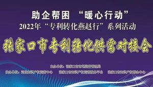 助企帮困 暖心行动 2022年张家口市“专利转化燕赵行”——专利转化供需对接活动成功举办